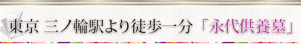 東京 三ノ輪駅より徒歩一分「永代供養墓」